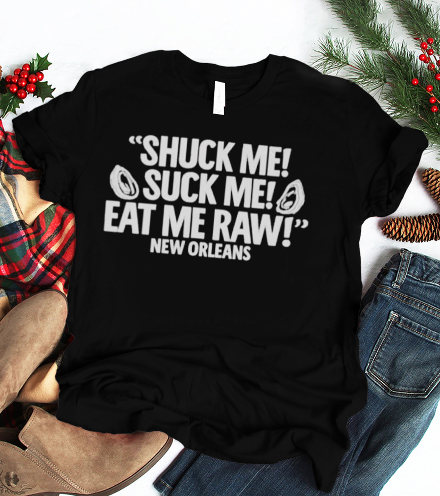 Shuck Me Suck Me Eat Me Raw Oysters New Orleans Fun Seafood Phrase T-Shirt