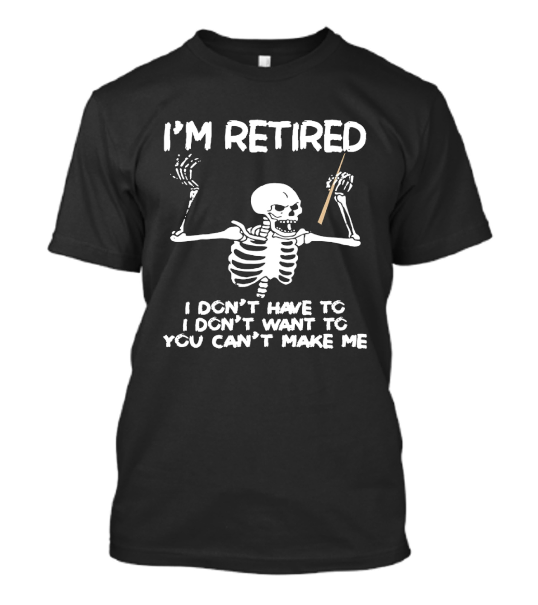 I'm Retired Skeleton I Don't Have To I Don't Want To You Can't Make Me T-Shirt