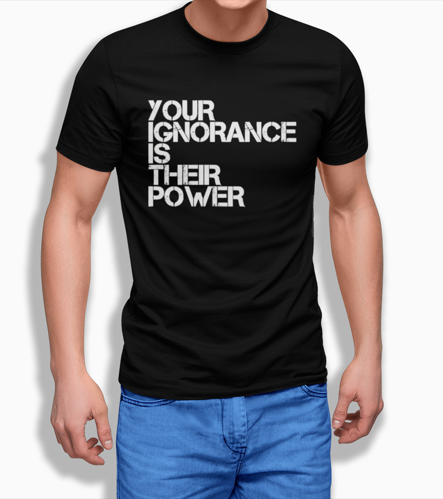 Your Ignorance Is Their Power Political Awareness T-Shirt
