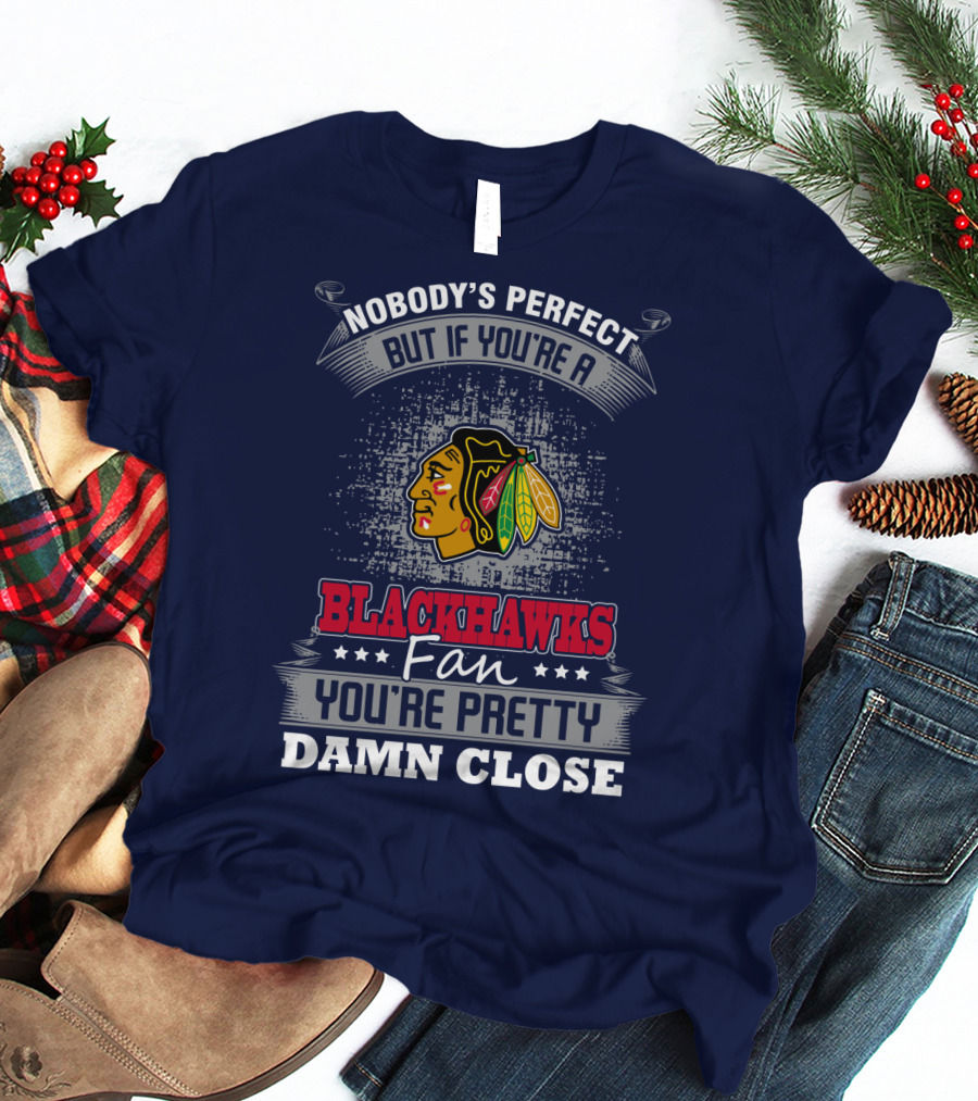 Nobody's Perfect But If You're A Blackhawks Fan You're Pretty Damn Close T-Shirt