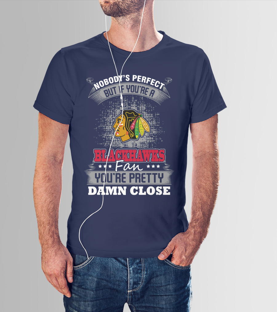 Nobody's Perfect But If You're A Blackhawks Fan You're Pretty Damn Close T-Shirt
