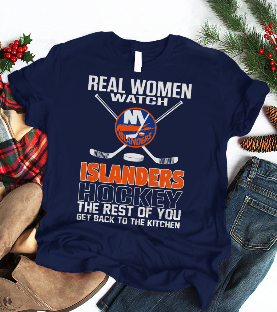 Real Women Watch New York Islanders Hockey The Rest Of You Get Back To The Kitchen T-Shirt
