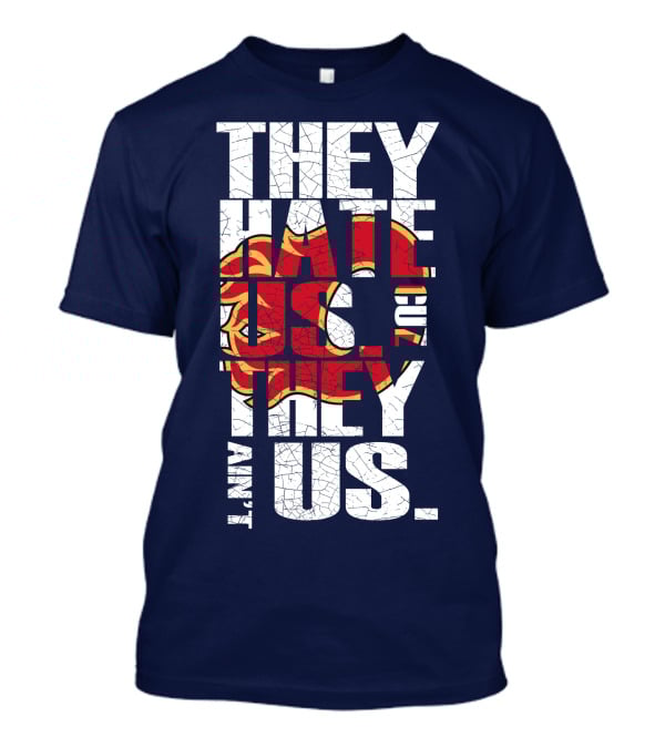 They Hate Us Cause They Ain't Us Calgary Flames T-Shirt