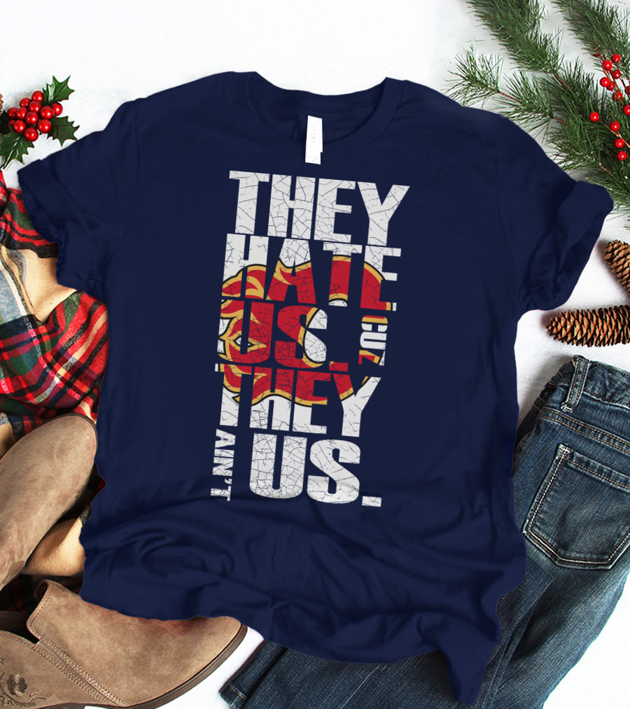 They Hate Us Cause They Ain't Us Calgary Flames T-Shirt