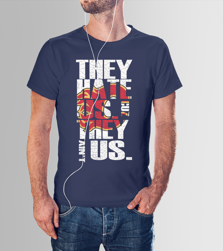 They Hate Us Cause They Ain't Us Calgary Flames T-Shirt