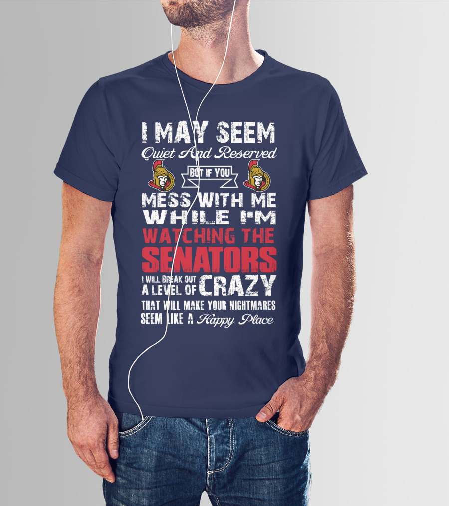 I May Seem Quiet And Reserved But If You Mess With Me While I'm Watching The Senators I Will Break Out A Level Of Crazy That Will Make Your Nightmares Seem Like A Happy Place T-Shirt