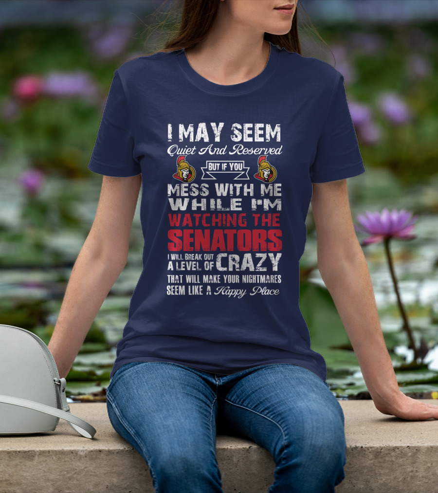 I May Seem Quiet And Reserved But If You Mess With Me While I'm Watching The Senators I Will Break Out A Level Of Crazy That Will Make Your Nightmares Seem Like A Happy Place T-Shirt