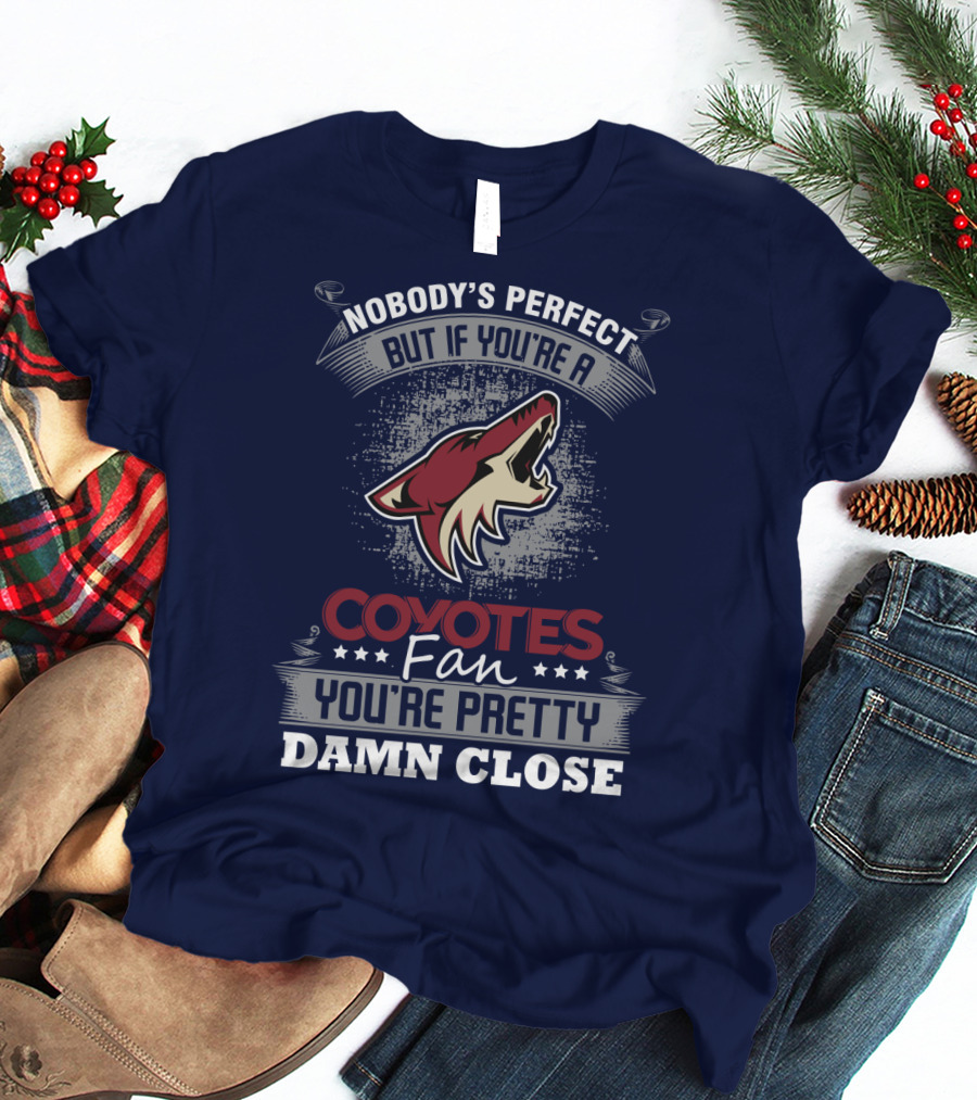 Nobody's Perfect But If You're A Coyotes Fan You're Pretty Damn Close. T-Shirt