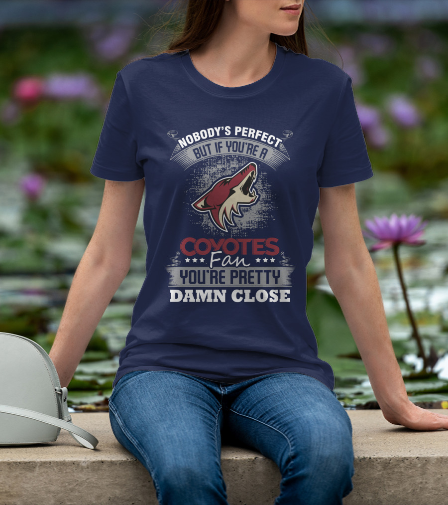 Nobody's Perfect But If You're A Coyotes Fan You're Pretty Damn Close. T-Shirt