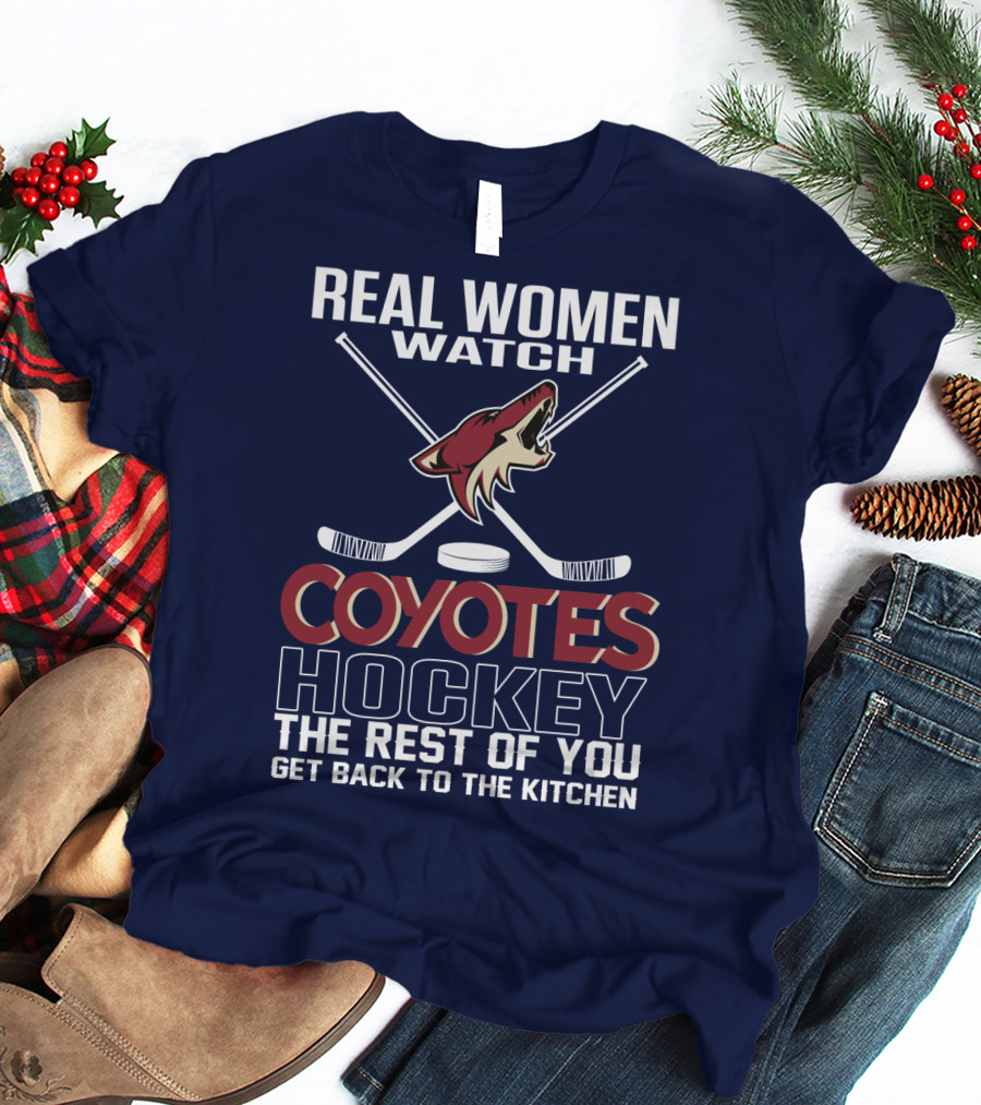 Real Women Watch Coyotes Hockey The Rest Of You Get Back To The Kitchen T-Shirt