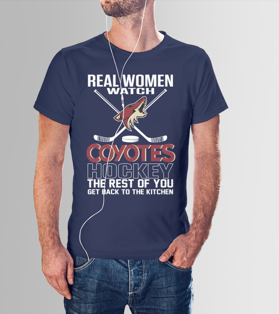 Real Women Watch Coyotes Hockey The Rest Of You Get Back To The Kitchen T-Shirt