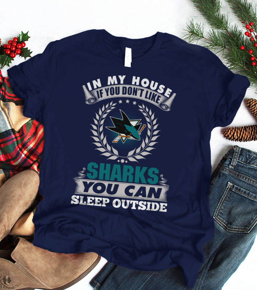 In My House If You Don't Like San Jose Sharks You Can Sleep Outside T-Shirt