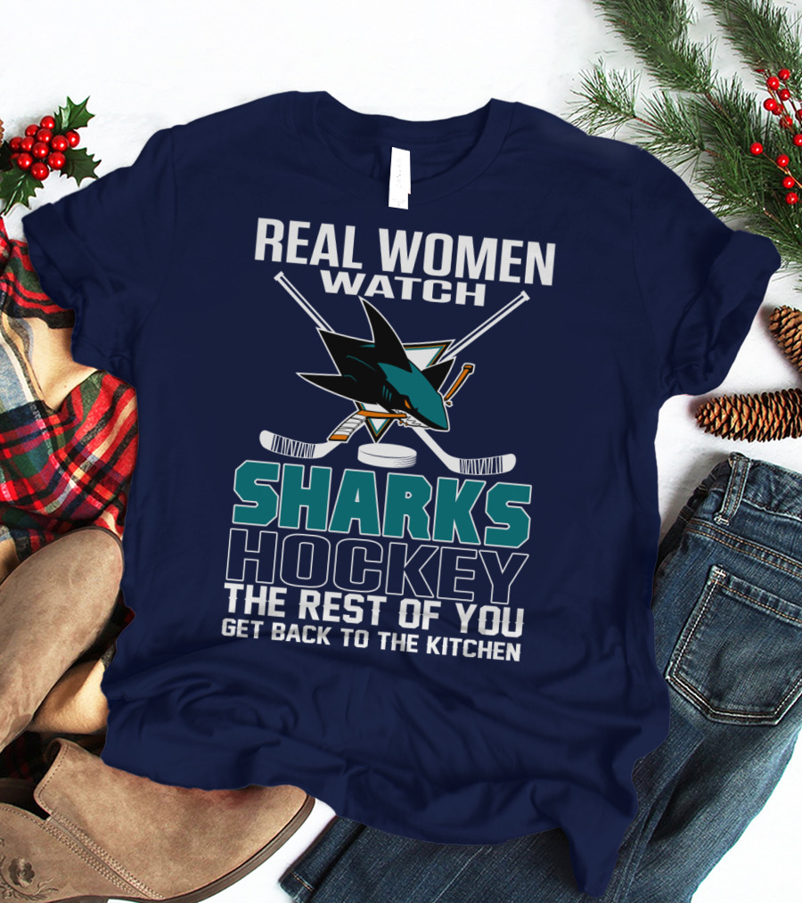 Real Women Watch Sharks Hockey The Rest Of You Get Back To The Kitchen San Jose Sharks T-Shirt