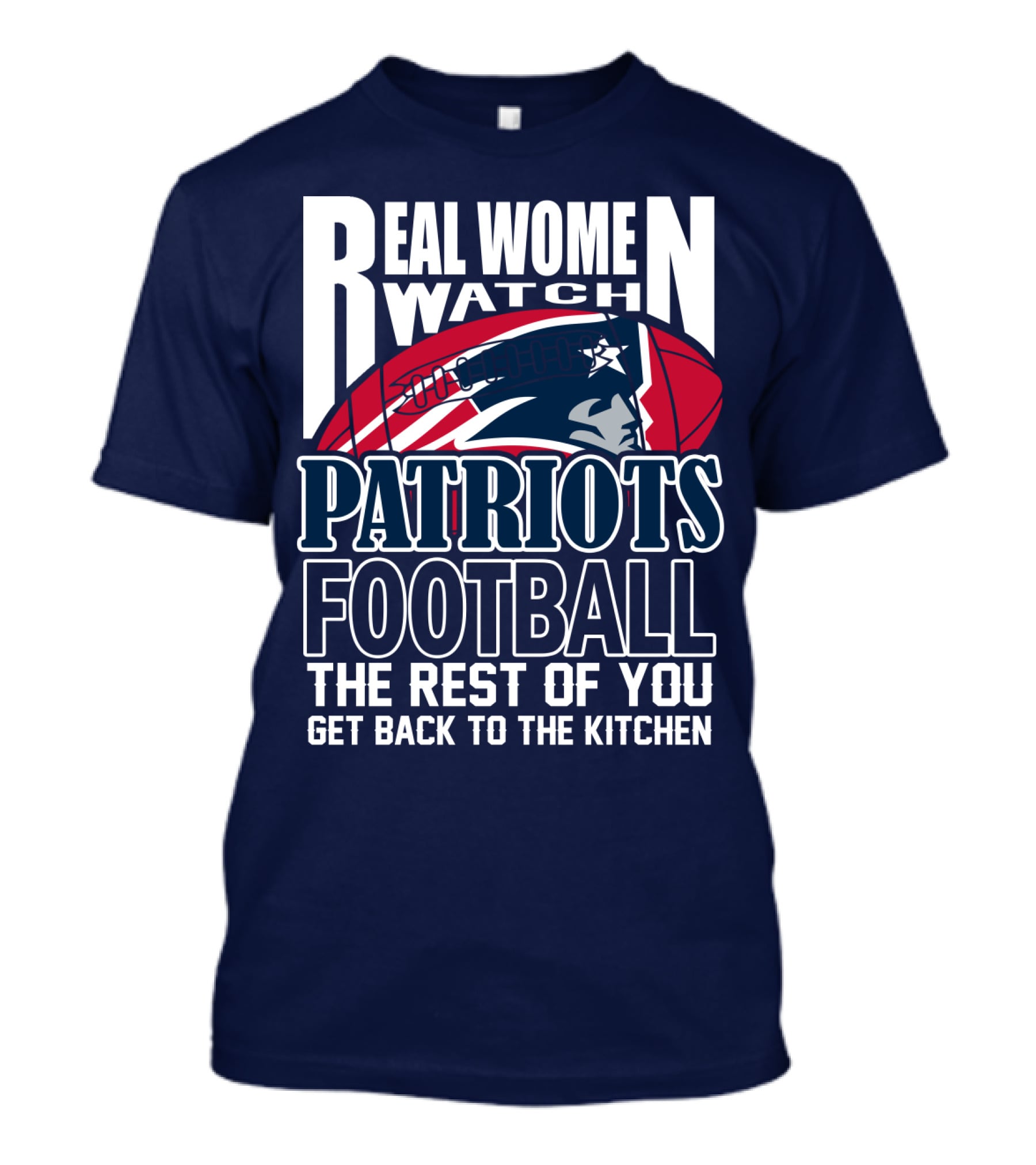 Real Women Watch New England Patriots Football The Rest Of You Get Back To The Kitchen T-Shirt