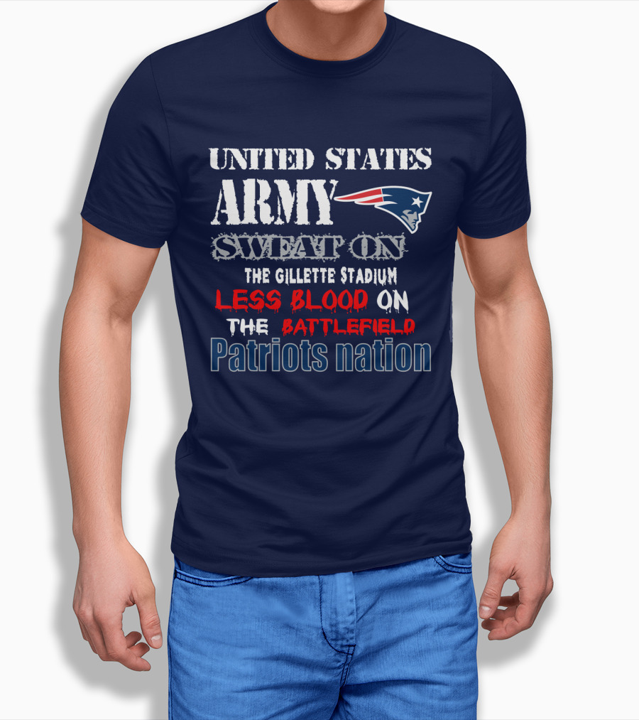 United States Army Sweat On The Gillette Stadium Less Blood On The Battlefield Patriots Nation T-Shirt