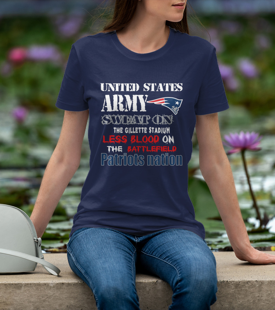 United States Army Sweat On The Gillette Stadium Less Blood On The Battlefield Patriots Nation T-Shirt