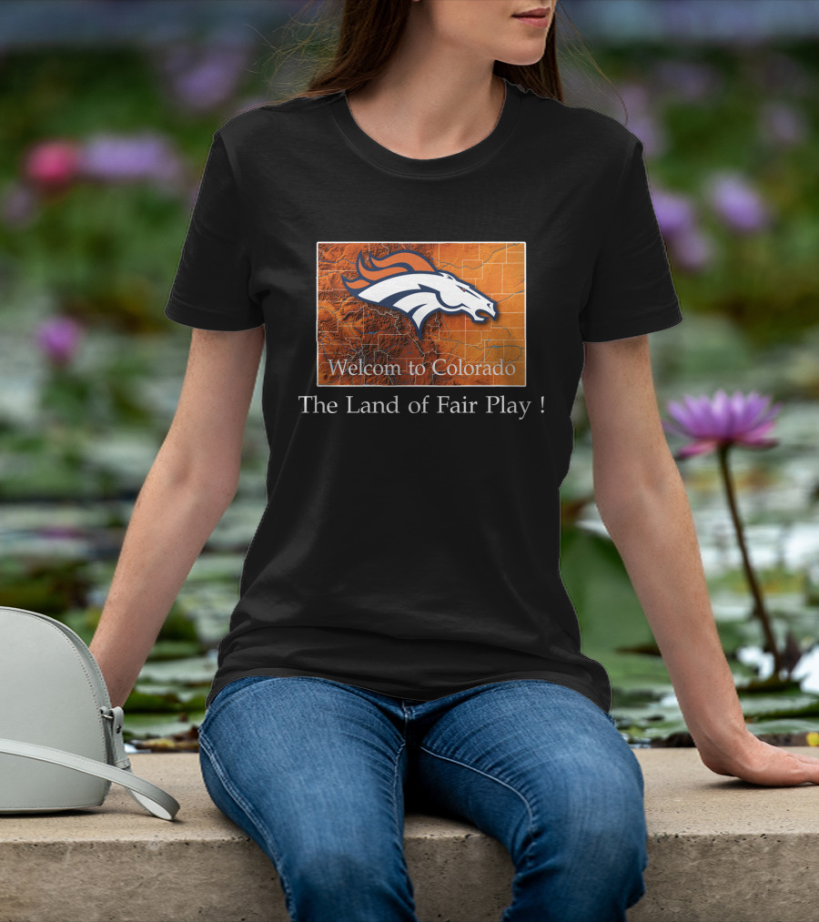 Welcome To Colorado Broncos The Land Of Fair Play T-Shirt