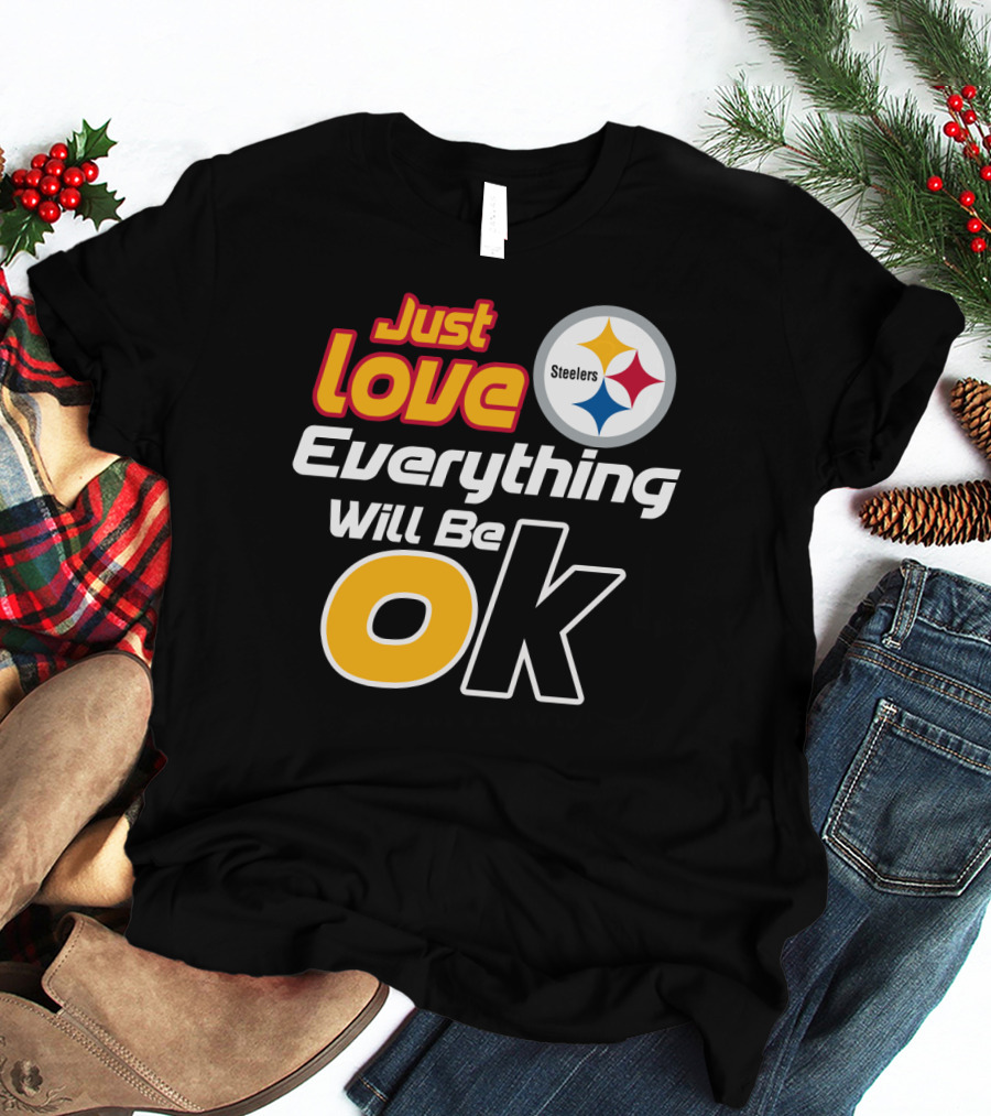 Just Love Everything Will Be Ok Steelers T-Shirt