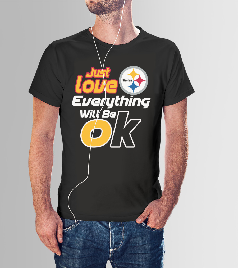 Just Love Everything Will Be Ok Steelers T-Shirt