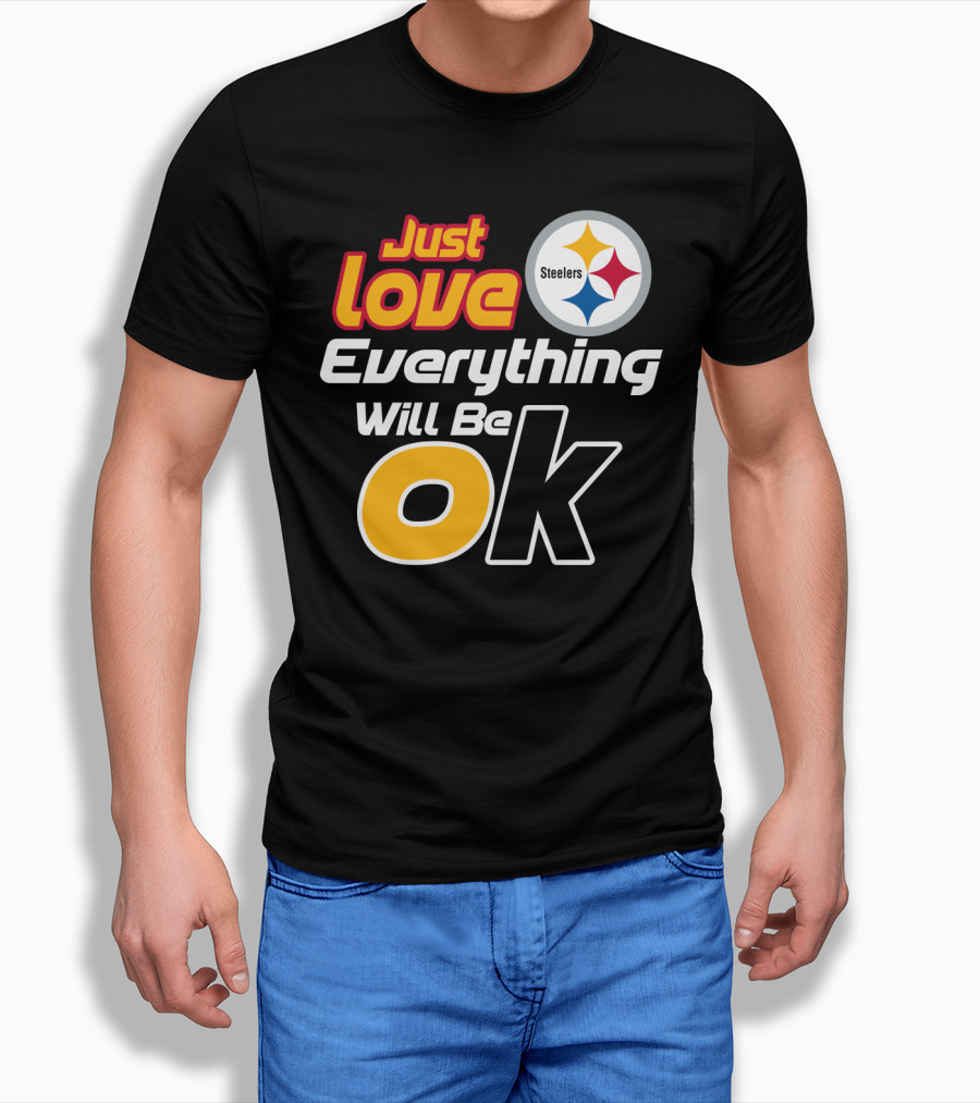 Just Love Everything Will Be Ok Steelers T-Shirt