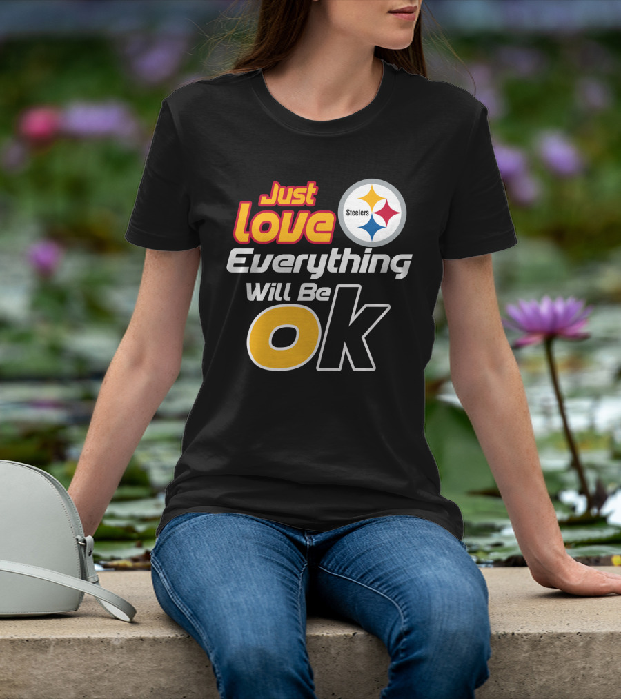 Just Love Everything Will Be Ok Steelers T-Shirt