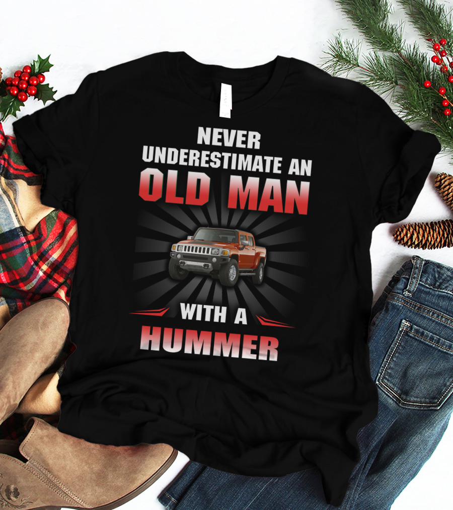 NEVER UNDERESTIMATE AN OLD MAN WITH A HUMMER T-Shirt