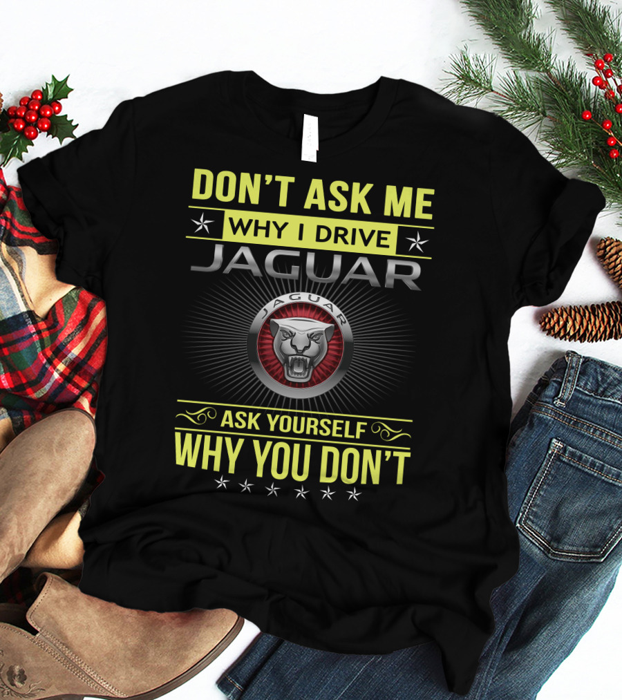 Don't Ask ME Why I Drive Jaguar Ask Yourself Why You Don't T-Shirt