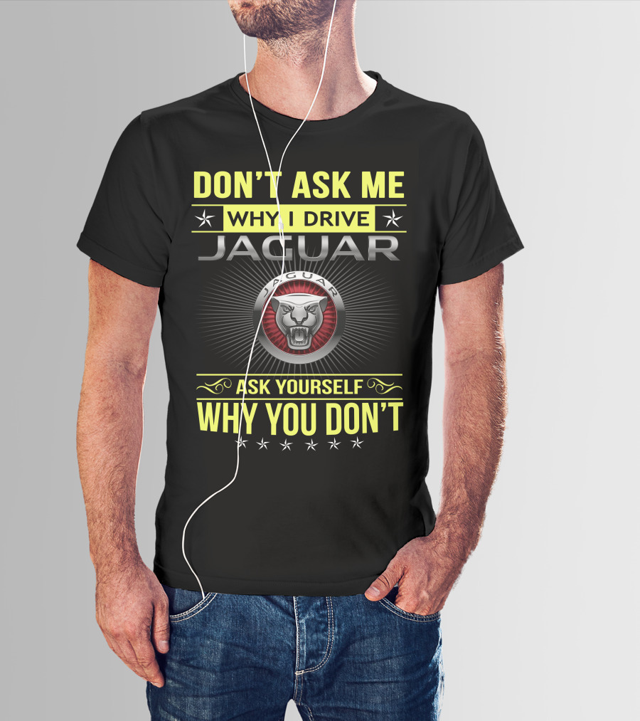 Don't Ask ME Why I Drive Jaguar Ask Yourself Why You Don't T-Shirt