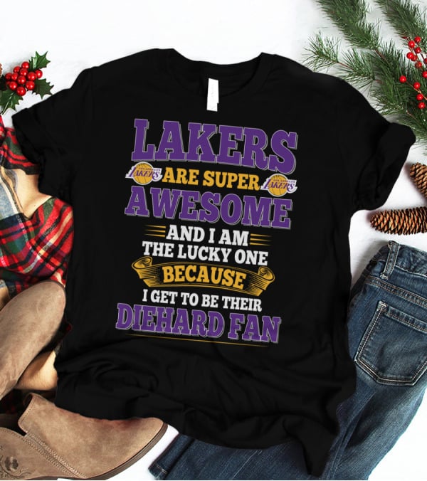 Lakers Are Super Awesome And I Am The Lucky One Because I Get To Be Their Diehard Fan T-Shirt