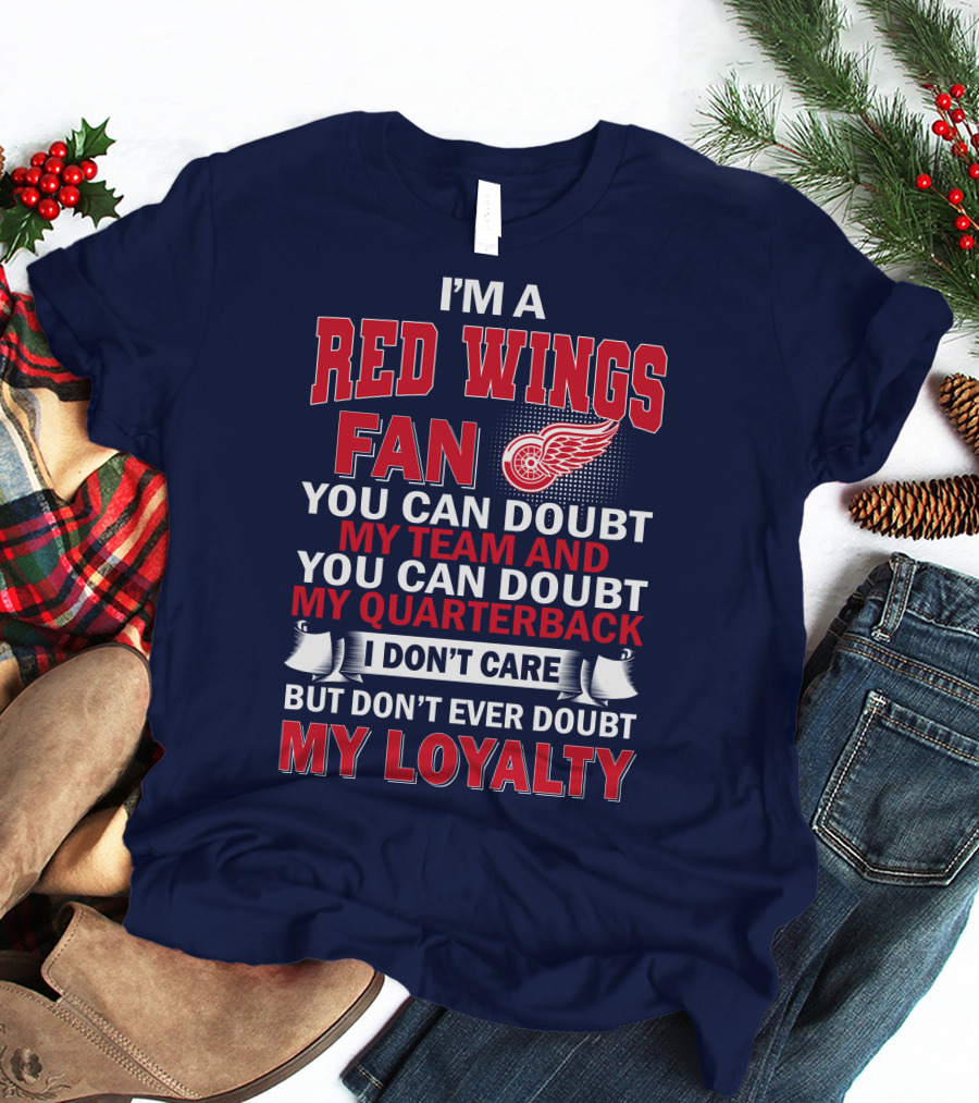I'm A Red Wings Fan You Can Doubt My Team And You Can Doubt My Quarterback I Don't Care But Don't Ever Doubt My Loyalty T-Shirt