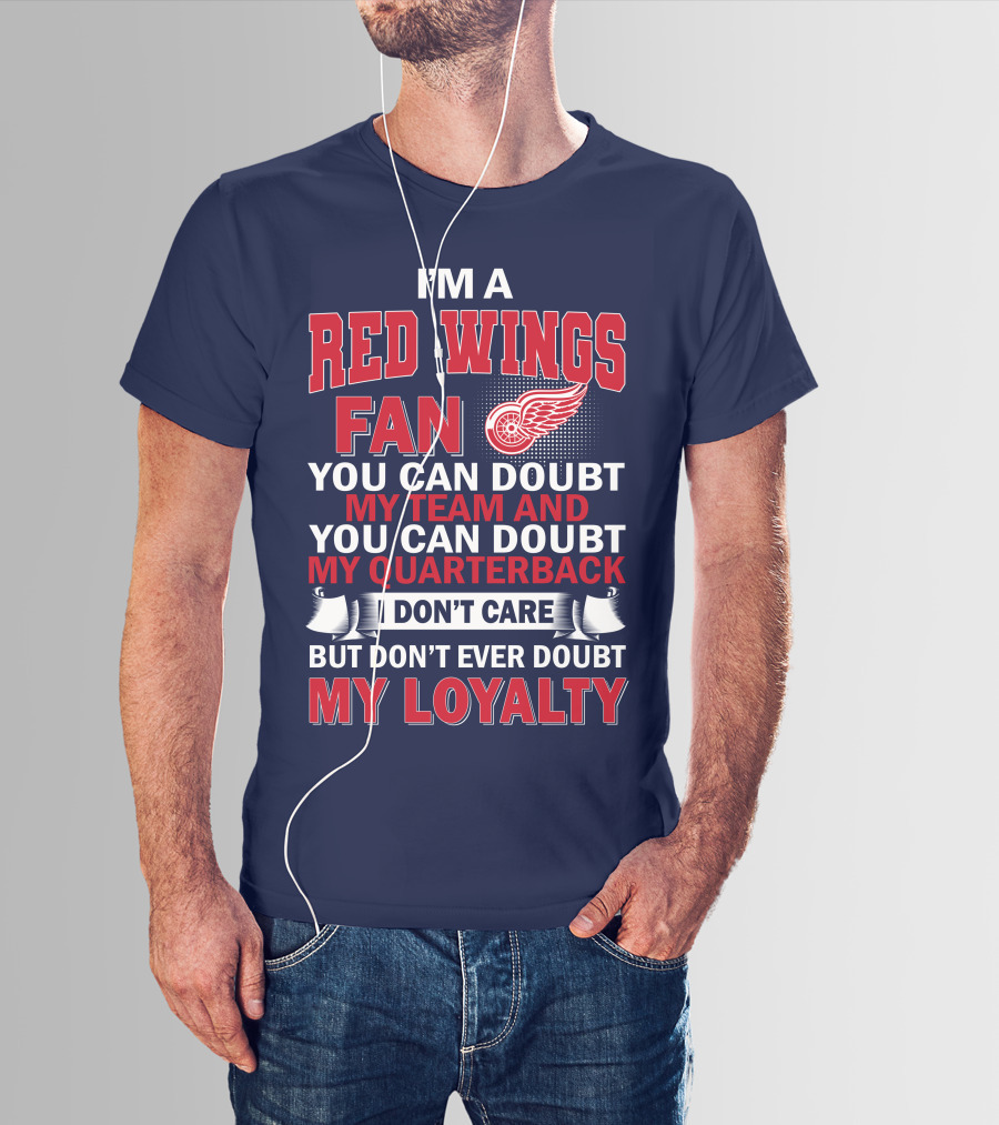 I'm A Red Wings Fan You Can Doubt My Team And You Can Doubt My Quarterback I Don't Care But Don't Ever Doubt My Loyalty T-Shirt