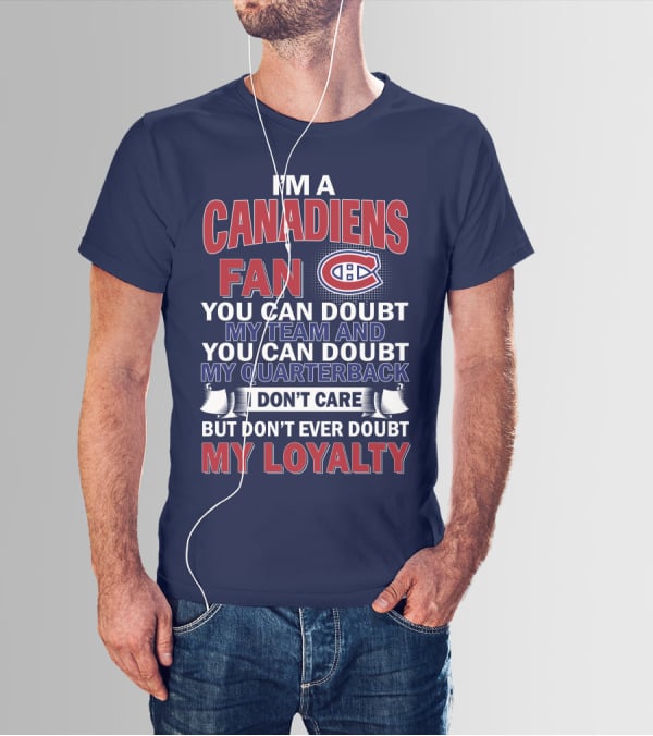 I'm A Canadiens Fan You Can Doubt My Team And You Can Doubt My Quarterback I Don't Care But Don't Ever Doubt My Loyalty T-Shirt