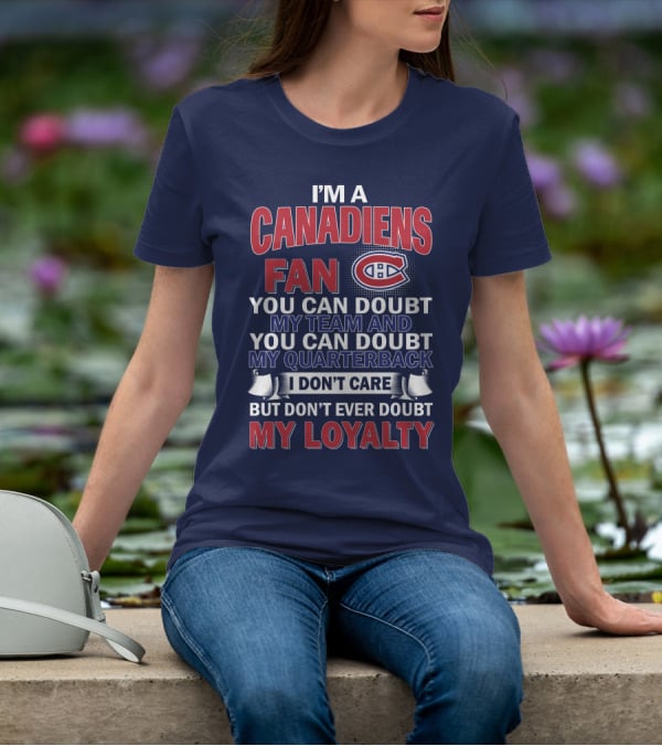 I'm A Canadiens Fan You Can Doubt My Team And You Can Doubt My Quarterback I Don't Care But Don't Ever Doubt My Loyalty T-Shirt