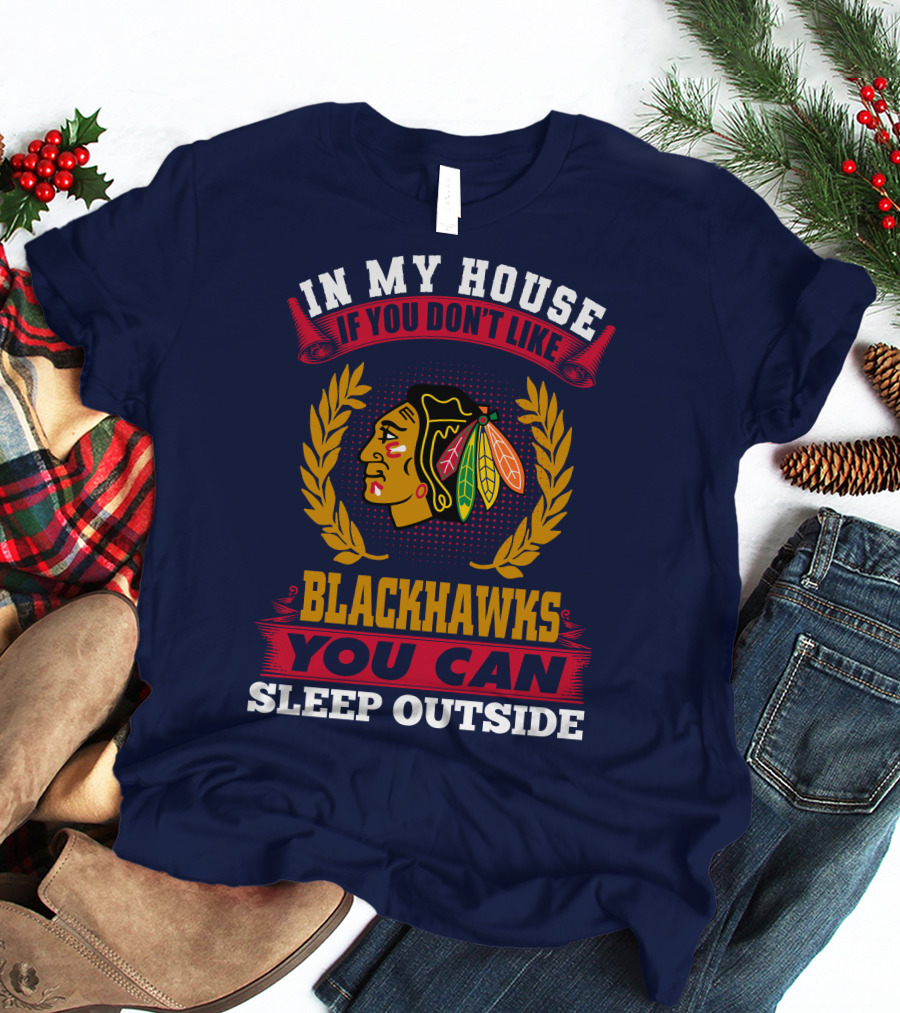 In My House If You Don't Like Blackhawks You Can Sleep Outside T-Shirt