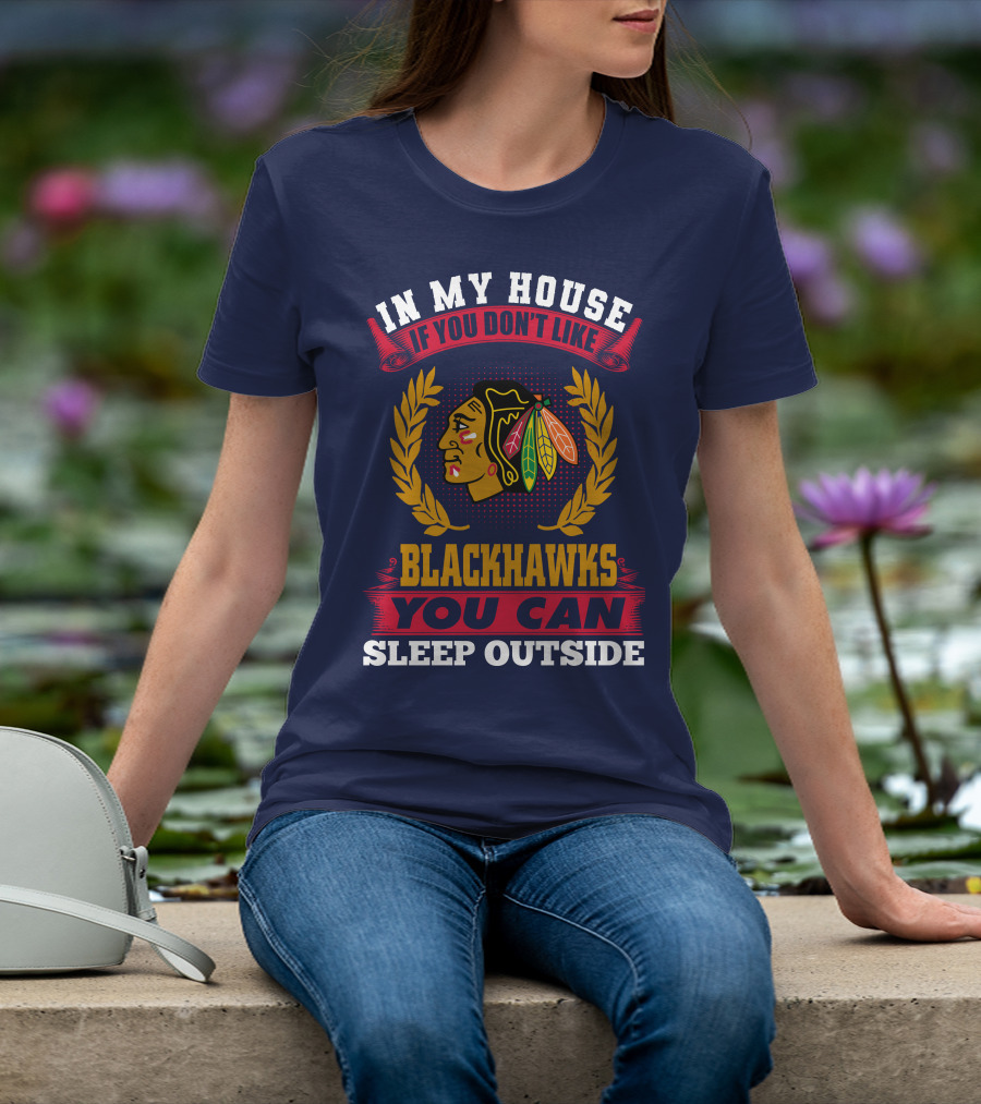 In My House If You Don't Like Blackhawks You Can Sleep Outside T-Shirt