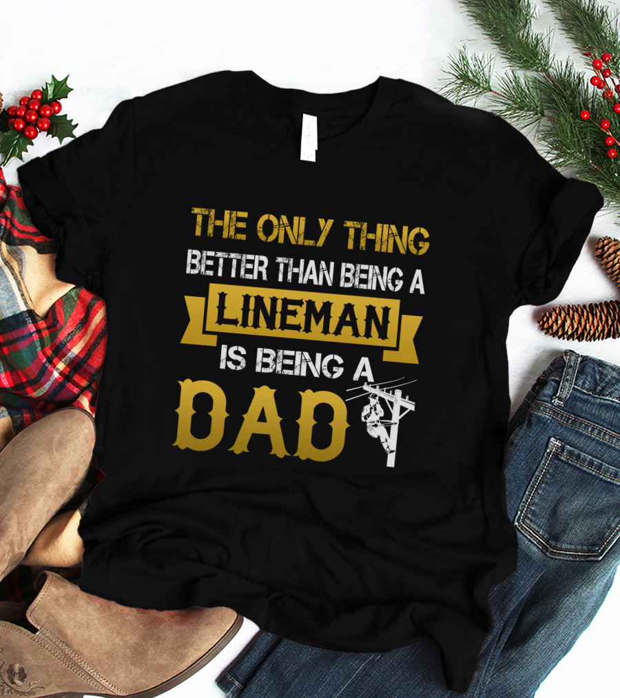 The Only Thing Better Than Being A Lineman Is Being A Dad T-Shirt