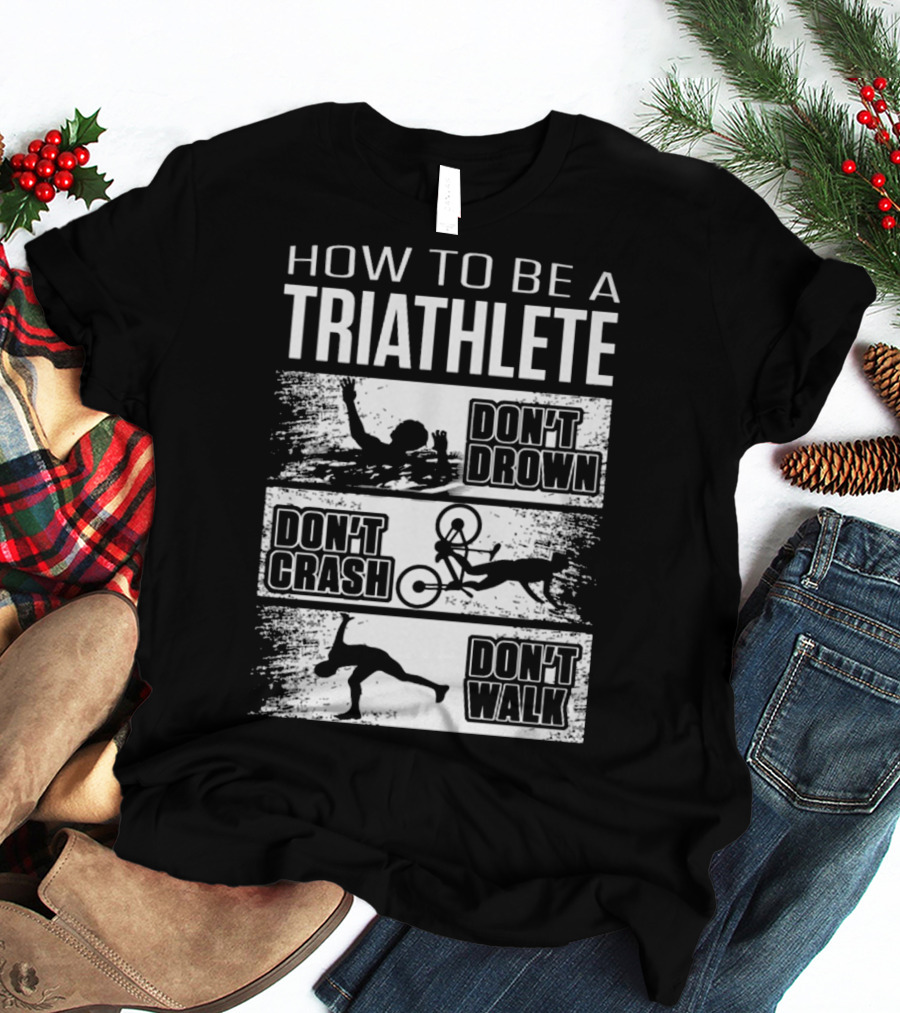 HOW TO BE A TRIATHLETE DON'T DROWN DON'T CRASH DON'T WALK T-Shirt