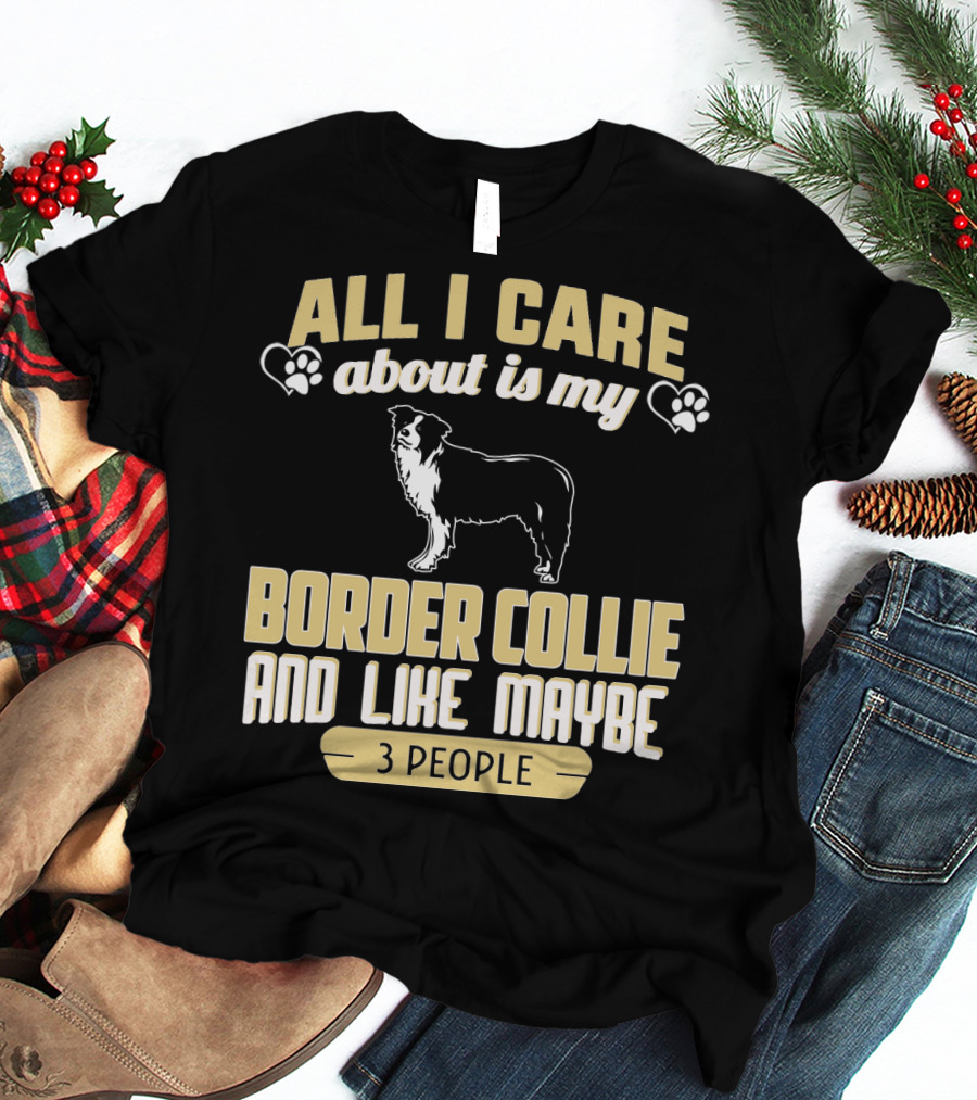 All I Care About Is My Border Collie And Like Maybe 3 People T-Shirt