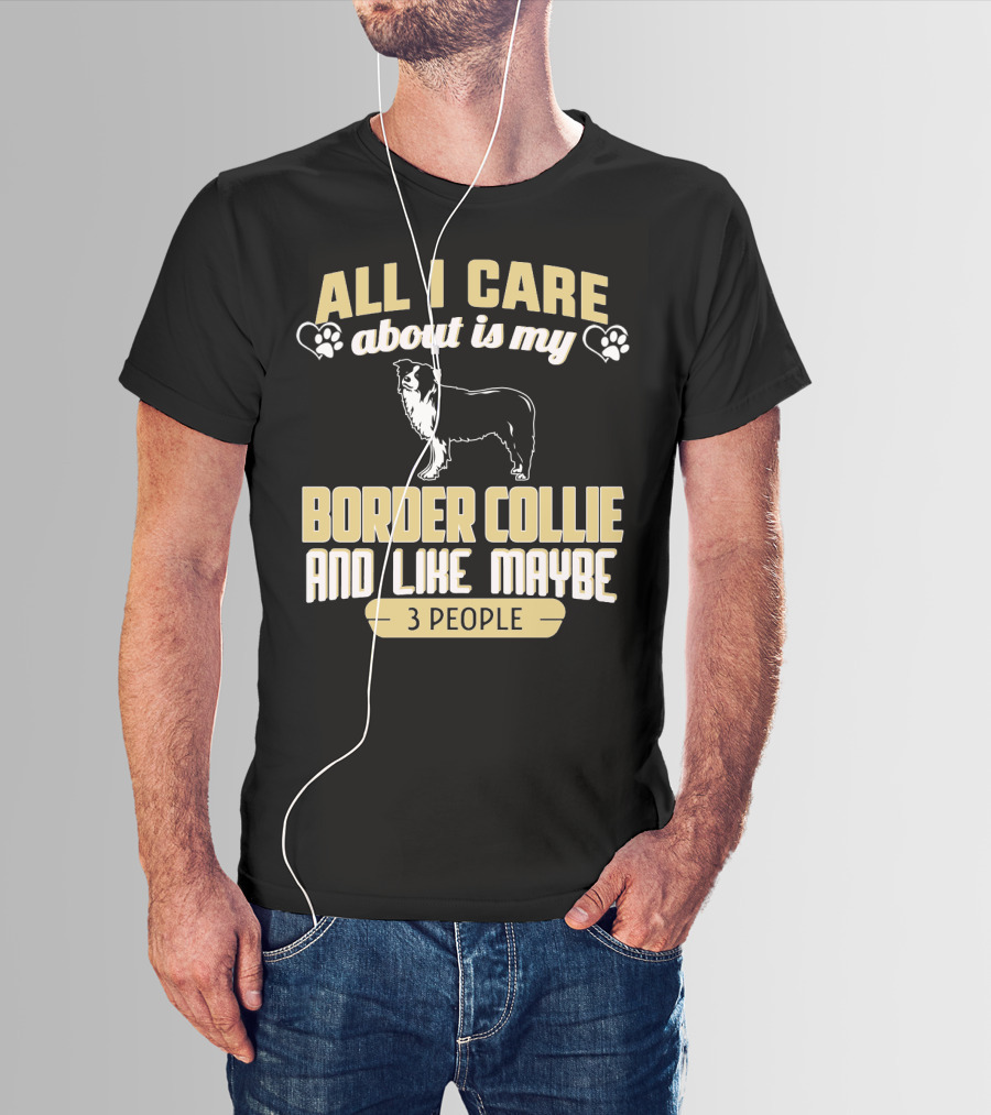 All I Care About Is My Border Collie And Like Maybe 3 People T-Shirt