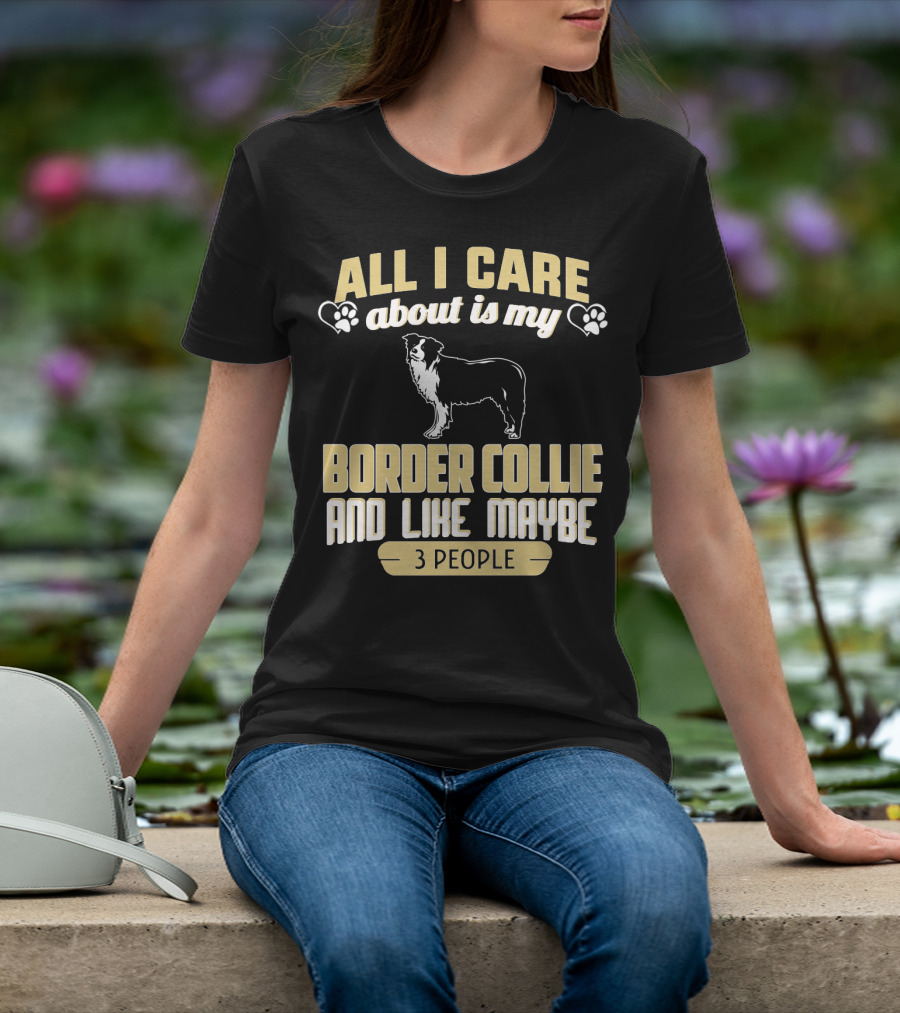All I Care About Is My Border Collie And Like Maybe 3 People T-Shirt