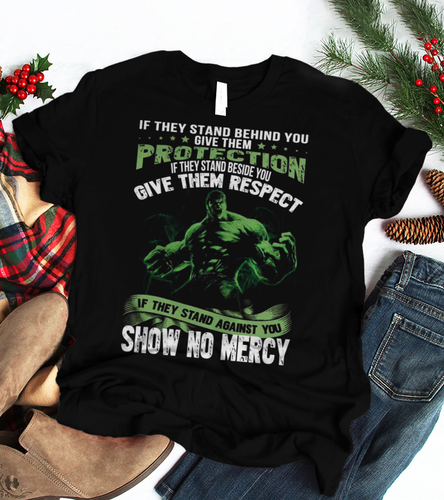 If They Stand Behind You Give Them Protection If They Stand Beside You Give Them Respect If They Stand Against You Show No Mercy Hulk T-Shirt