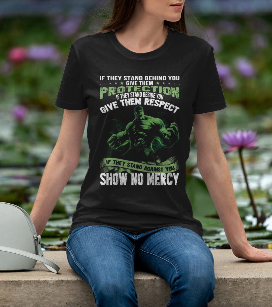 If They Stand Behind You Give Them Protection If They Stand Beside You Give Them Respect If They Stand Against You Show No Mercy Hulk T-Shirt