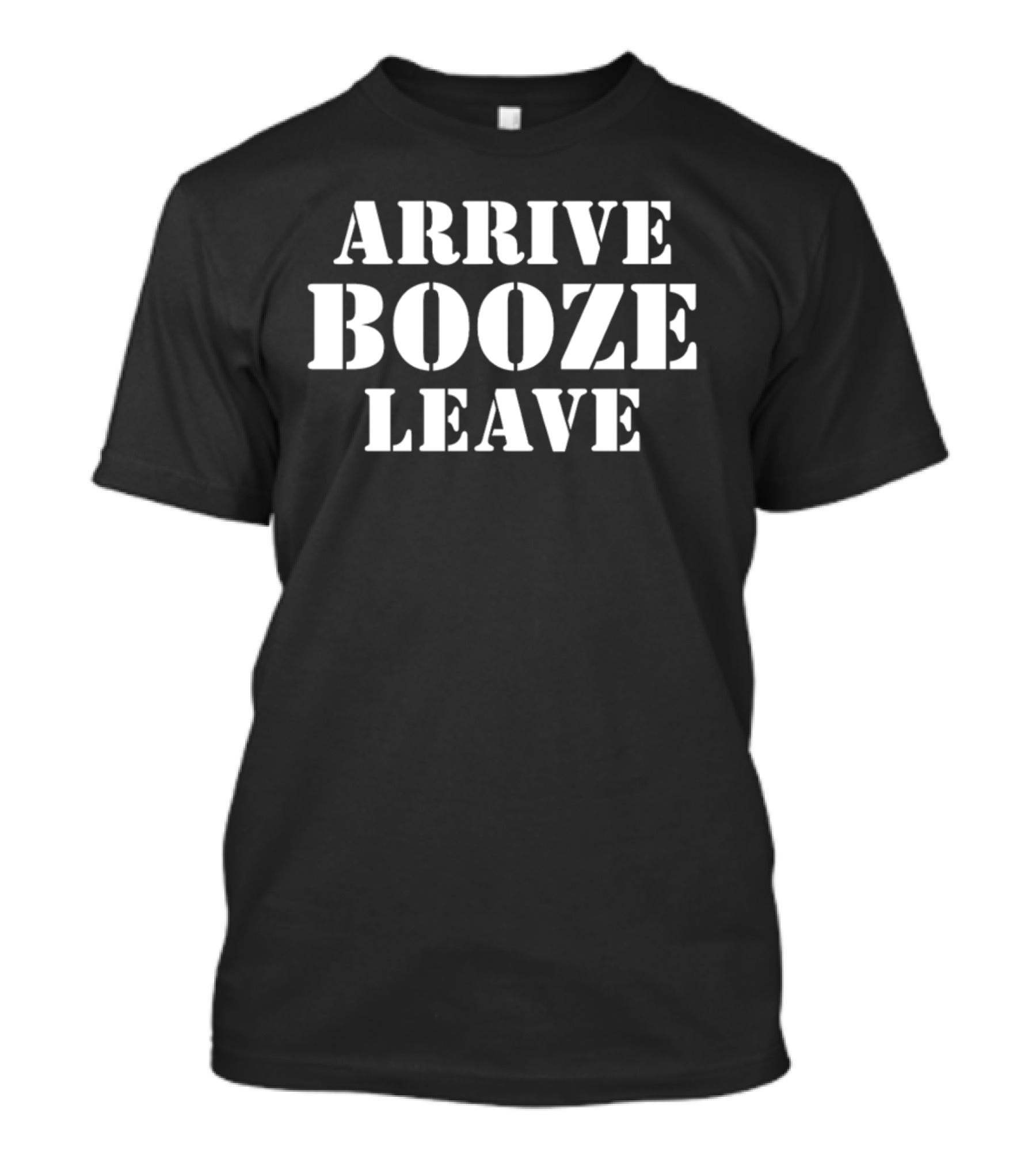 ARRIVE BOOZE LEAVE T-Shirt