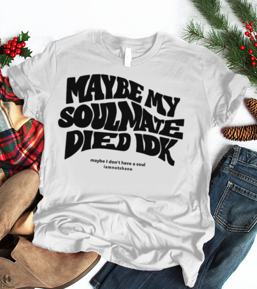 Maybe My Soulmate Died Idk Maybe I Don't Have A Soul Iamnotshane T-Shirt