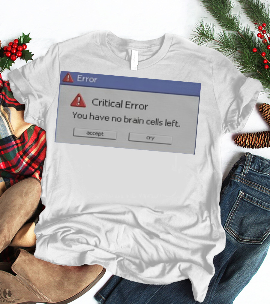 Critical Error Accept Or Cry You Have No Brain Cells Left T-Shirt