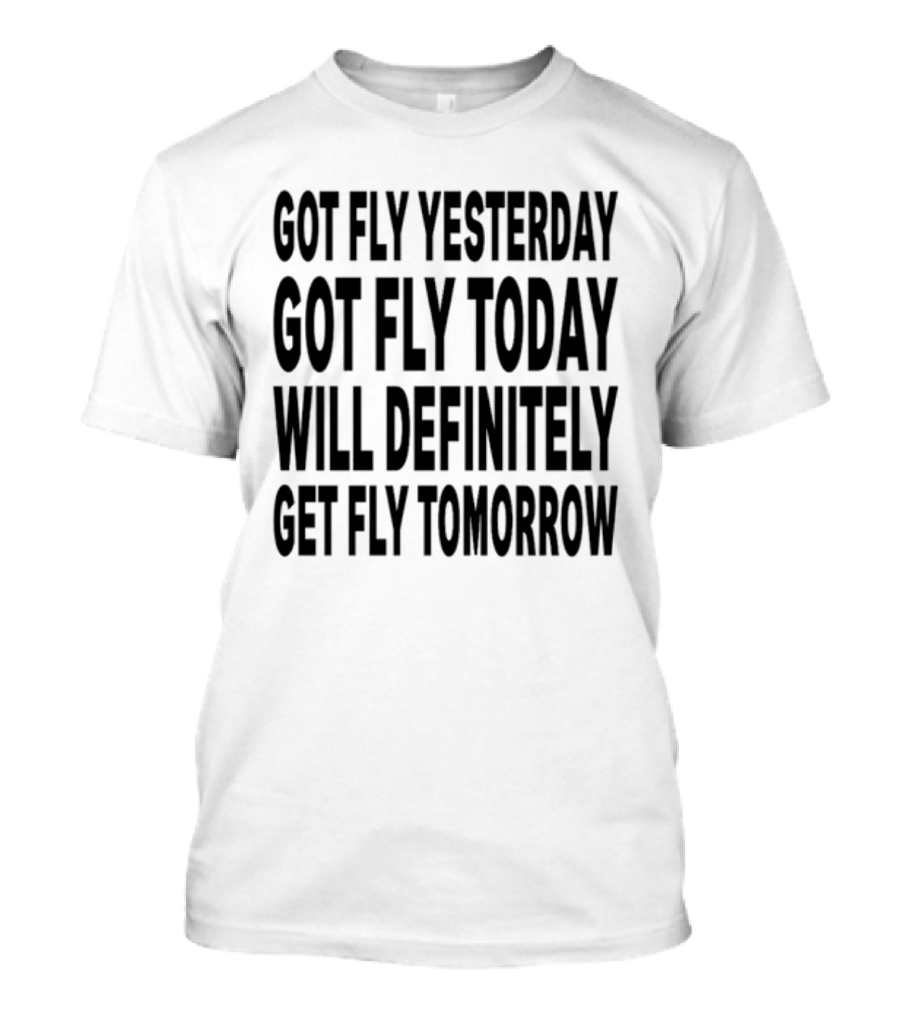 Got Fly Yesterday Got Fly Today Will Definitely Get Fly Tomorrow T-Shirt