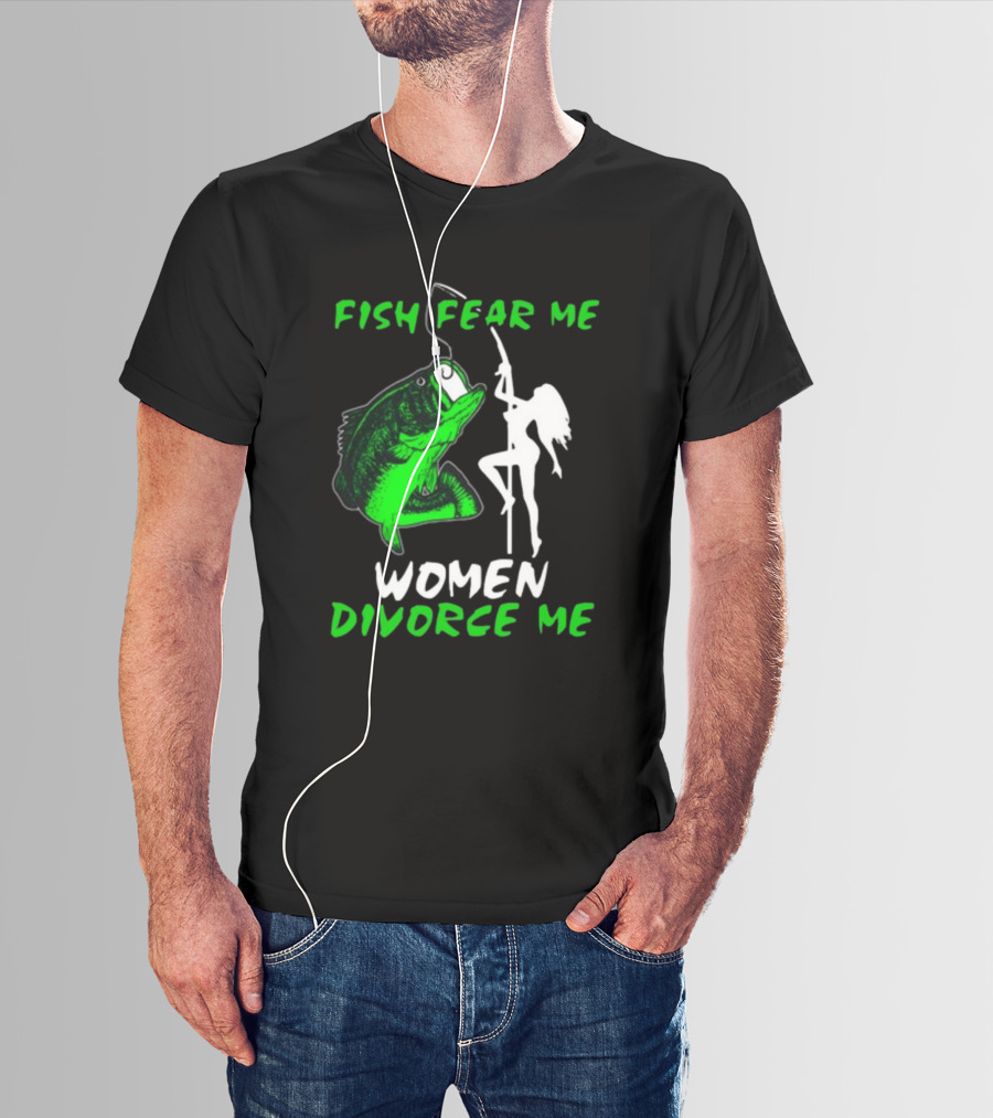 Fish Fear Me Women Divorce Me Fisherman Humor T-Shirt