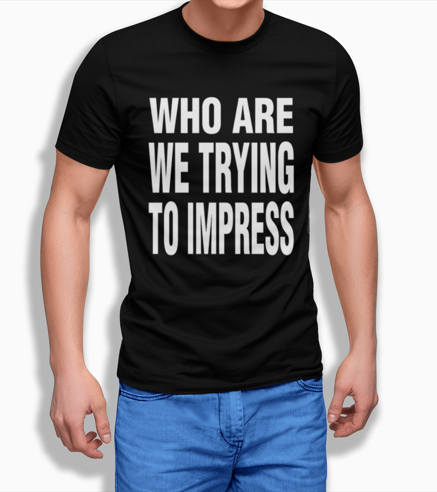 Who Are We Trying To Impress Text T-Shirt