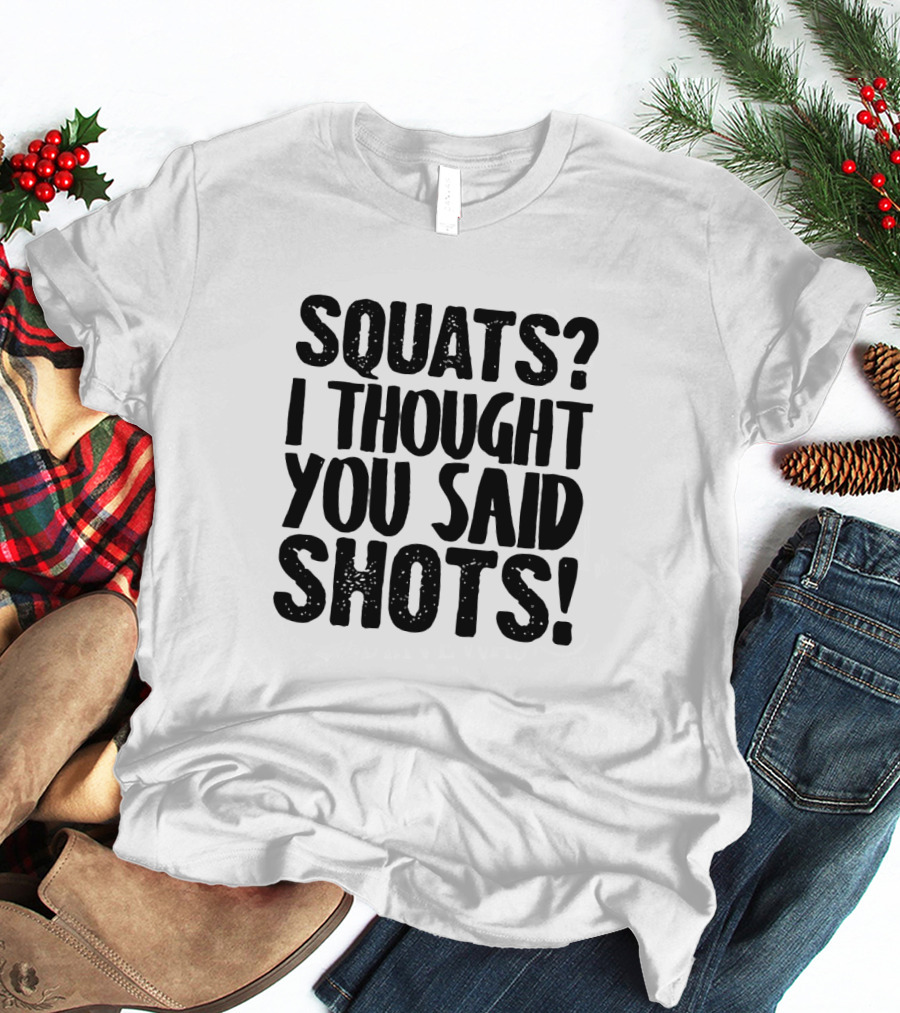 Squats I Thought You Said Shots Funny Workout T-Shirt
