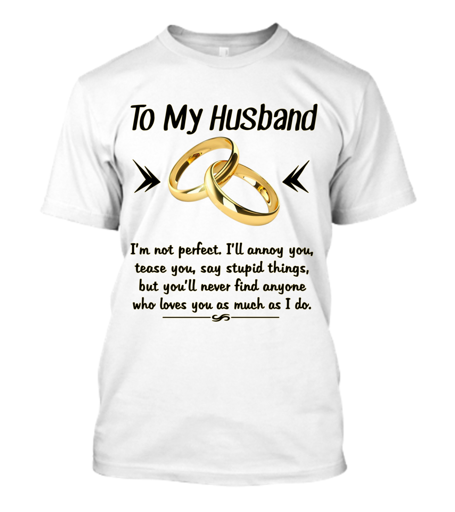 To My Husband I'll Annoy You Tease You Say Stupid Things But You'll Never Find Anyone Who Loves You As Much As I Do T-Shirt
